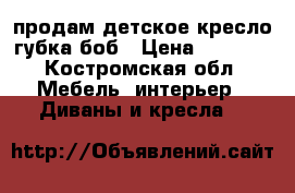 продам детское кресло губка боб › Цена ­ 6 000 - Костромская обл. Мебель, интерьер » Диваны и кресла   